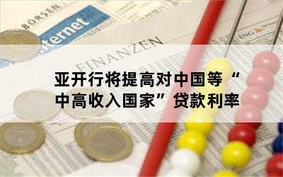 亚开行将提高对中国等“中高收入国家”贷款利率
