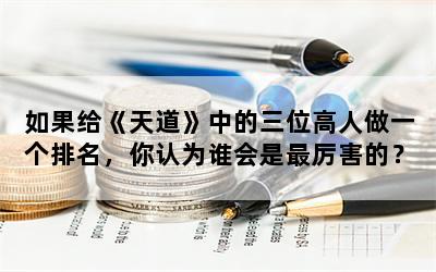 如果给《天道》中的三位高人做一个排名，你认为谁会是最厉害的？