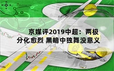 京媒评2019中超：两极分化愈烈 黑暗中独舞没意义