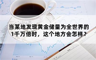 当某地发现黄金储量为全世界的1千万倍时，这个地方会怎样？