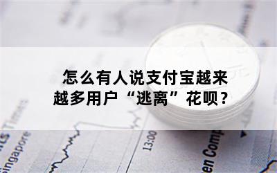 怎么有人说支付宝越来越多用户“逃离”花呗？