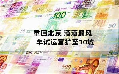 重回北京 滴滴顺风车试运营扩至10城