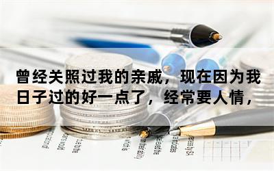 曾经关照过我的亲戚，现在因为我日子过的好一点了，经常要人情，我该怎么做？