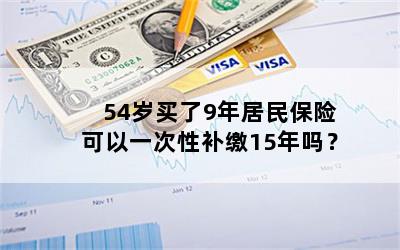 54岁买了9年居民保险可以一次性补缴15年吗？