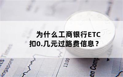 为什么工商银行ETC扣0.几元过路费信息？