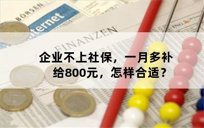 企业不上社保，一月多补给800元，怎样合适？