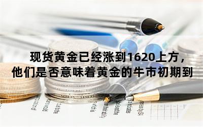 现货黄金已经涨到1620上方，他们是否意味着黄金的牛市初期到来？