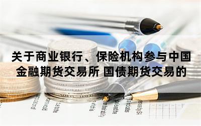 关于商业银行、保险机构参与中国金融期货交易所 国债期货交易的公告