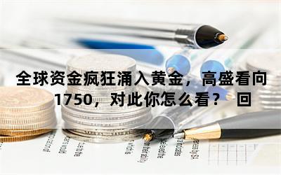 全球资金疯狂涌入黄金，高盛看向1750，对此你怎么看？  回答