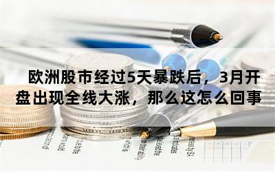 欧洲股市经过5天暴跌后，3月开盘出现全线大涨，那么这怎么回事？