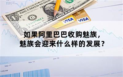 如果阿里巴巴收购魅族，魅族会迎来什么样的发展？