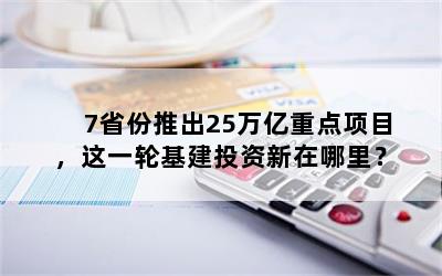 7省份推出25万亿重点项目，这一轮基建投资新在哪里？