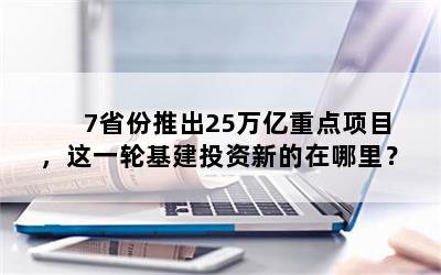 7省份推出25万亿重点项目，这一轮基建投资新的在哪里？