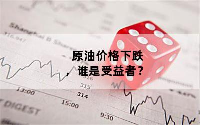 原油价格下跌，谁是受益者？