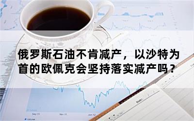 俄罗斯石油不肯减产，以沙特为首的欧佩克会坚持落实减产吗？