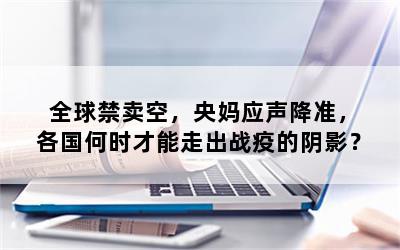 全球禁卖空，央妈应声降准，各国何时才能走出战疫的阴影？