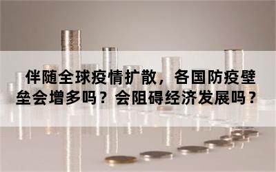 伴随全球疫情扩散，各国防疫壁垒会增多吗？会阻碍经济发展吗？