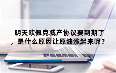 明天欧佩克减产协议要到期了，是什么原因让原油涨起来呢？