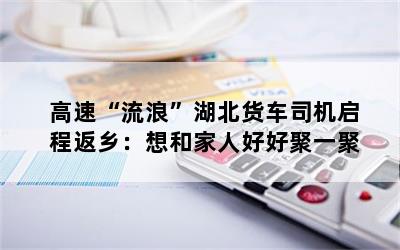 高速“流浪”湖北货车司机启程返乡：想和家人好好聚一聚