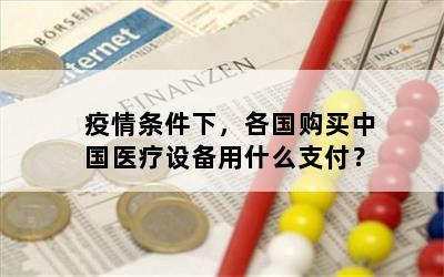 疫情条件下，各国购买中国医疗设备用什么支付？