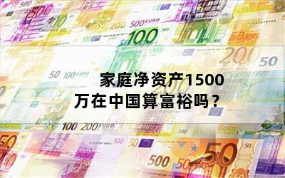 家庭净资产1500万在中国算富裕吗？