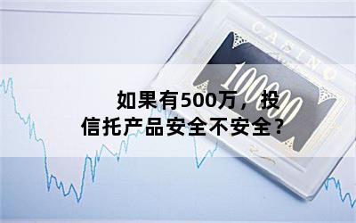 如果有500万，投信托产品安全不安全？
