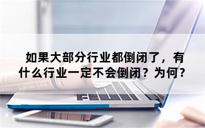 如果大部分行业都倒闭了，有什么行业一定不会倒闭？为何？