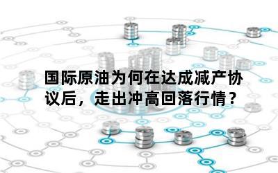 国际原油为何在达成减产协议后，走出冲高回落行情？
