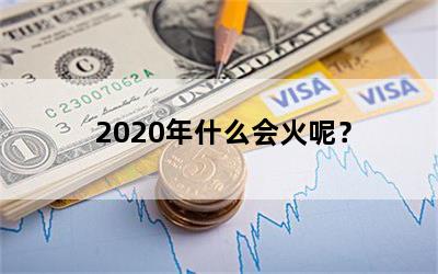 2020年什么会火呢？