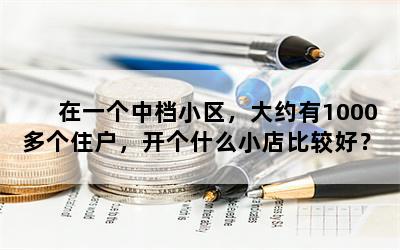 在一个中档小区，大约有1000多个住户，开个什么小店比较好？