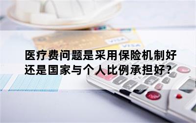 医疗费问题是采用保险机制好还是国家与个人比例承担好？