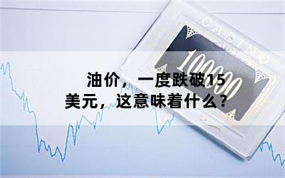 油价，一度跌破15美元，这意味着什么？