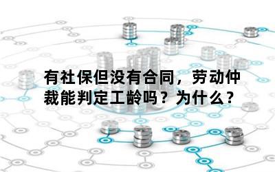 有社保但没有合同，劳动仲裁能判定工龄吗？为什么？