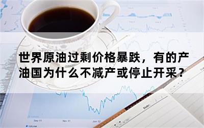 世界原油过剩价格暴跌，有的产油国为什么不减产或停止开采？