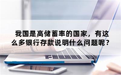 我国是高储蓄率的国家，有这么多银行存款说明什么问题呢？