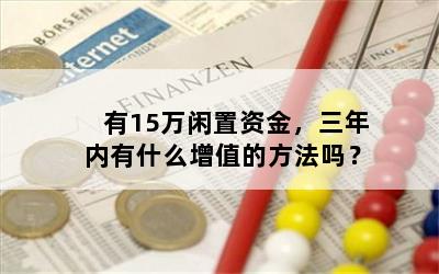 有15万闲置资金，三年内有什么增值的方法吗？