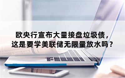 欧央行宣布大量接盘垃圾债，这是要学美联储无限量放水吗？