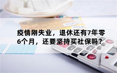 疫情刚失业，退休还有7年零6个月，还要坚持买社保吗？