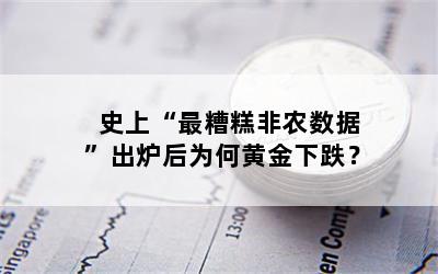 史上“最糟糕非农数据”出炉后为何黄金下跌？