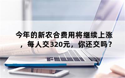 今年的新农合费用将继续上涨，每人交320元，你还交吗？