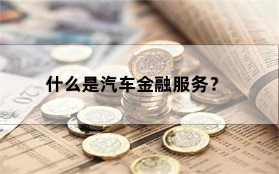 什么是汽车金融服务？