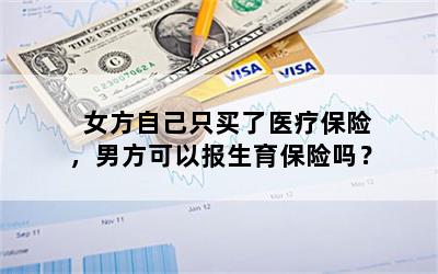 女方自己只买了医疗保险，男方可以报生育保险吗？