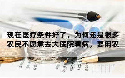 现在医疗条件好了，为何还是很多农民不愿意去大医院看病，要用农村的偏方？