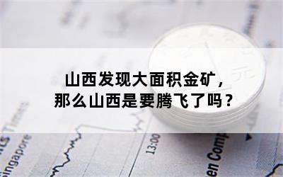 山西发现大面积金矿，那么山西是要腾飞了吗？