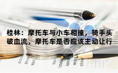 桂林：摩托车与小车相撞，骑手头破血流，摩托车是否应该主动让行？