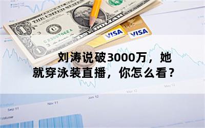 刘涛说破3000万，她就穿泳装直播，你怎么看？