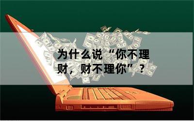 为什么说“你不理财，财不理你”？