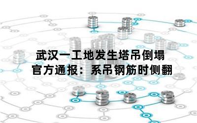 武汉一工地发生塔吊倒塌 官方通报：系吊钢筋时侧翻