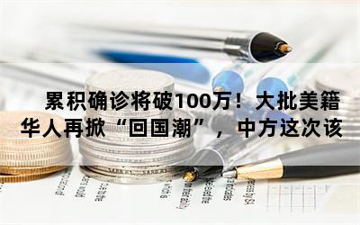 累积确诊将破100万！大批美籍华人再掀“回国潮”，中方这次该如何应对？