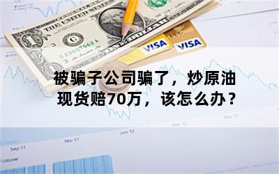 被骗子公司骗了，炒原油现货赔70万，该怎么办？